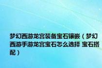 梦幻西游龙宫装备宝石镶嵌（梦幻西游手游龙宫宝石怎么选择 宝石搭配）
