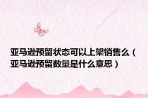 亚马逊预留状态可以上架销售么（亚马逊预留数量是什么意思）