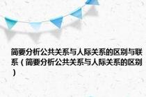 简要分析公共关系与人际关系的区别与联系（简要分析公共关系与人际关系的区别）