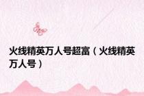 火线精英万人号超富（火线精英万人号）