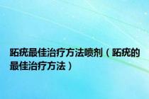 跖疣最佳治疗方法喷剂（跖疣的最佳治疗方法）