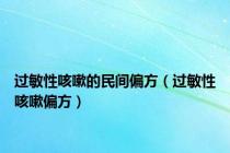 过敏性咳嗽的民间偏方（过敏性咳嗽偏方）