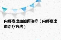 内痔疮出血如何治疗（内痔疮出血治疗方法）