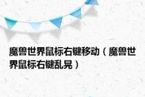 魔兽世界鼠标右键移动（魔兽世界鼠标右键乱晃）
