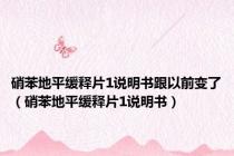 硝苯地平缓释片1说明书跟以前变了（硝苯地平缓释片1说明书）