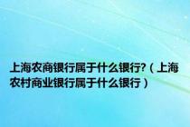 上海农商银行属于什么银行?（上海农村商业银行属于什么银行）