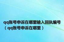 qq账号申诉在哪里输入回执编号（qq账号申诉在哪里）