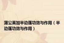 蒲公英加半边莲功效与作用（半边莲功效与作用）