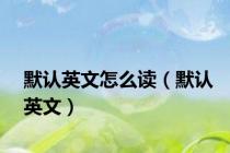 默认英文怎么读（默认英文）
