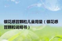 银花感冒颗粒儿童用量（银花感冒颗粒说明书）