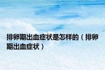 排卵期出血症状是怎样的（排卵期出血症状）
