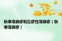 秋季荨麻疹和丘疹性荨麻疹（秋季荨麻疹）