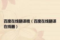 百度在线翻译哦（百度在线翻译在线器）