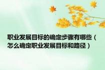 职业发展目标的确定步骤有哪些（怎么确定职业发展目标和路径）
