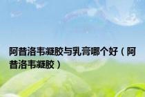 阿昔洛韦凝胶与乳膏哪个好（阿昔洛韦凝胶）