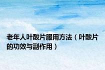 老年人叶酸片服用方法（叶酸片的功效与副作用）