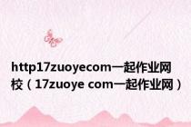 http17zuoyecom一起作业网校（17zuoye com一起作业网）