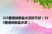 325普通硅酸盐水泥好不好（32 5普通硅酸盐水泥）