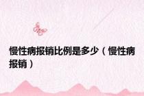 慢性病报销比例是多少（慢性病报销）