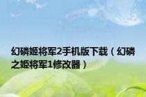 幻磷姬将军2手机版下载（幻磷之姫将军1修改器）