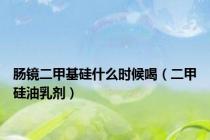 肠镜二甲基硅什么时候喝（二甲硅油乳剂）