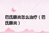 巴氏腺炎怎么治疗（巴氏腺炎）