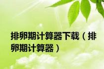 排卵期计算器下载（排卵期计算器）