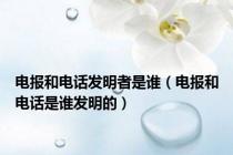 电报和电话发明者是谁（电报和电话是谁发明的）