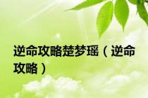 逆命攻略楚梦瑶（逆命 攻略）