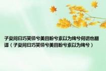 子夏问曰巧笑倩兮美目盼兮素以为绚兮何谓也翻译（子夏问曰巧笑倩兮美目盼兮素以为绚兮）