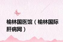 榆林国医馆（榆林国际肝病网）