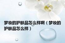 梦妆的护肤品怎么样啊（梦妆的护肤品怎么样）