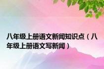 八年级上册语文新闻知识点（八年级上册语文写新闻）