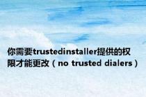 你需要trustedinstaller提供的权限才能更改（no trusted dialers）