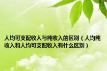 人均可支配收入与纯收入的区别（人均纯收入和人均可支配收入有什么区别）
