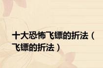 十大恐怖飞镖的折法（飞镖的折法）