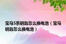 宝马5系钥匙怎么换电池（宝马钥匙怎么换电池）
