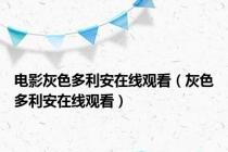 电影灰色多利安在线观看（灰色多利安在线观看）