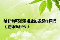 输卵管积液用粗盐热敷起作用吗（输卵管积液）
