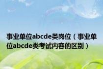 事业单位abcde类岗位（事业单位abcde类考试内容的区别）