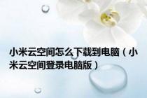 小米云空间怎么下载到电脑（小米云空间登录电脑版）