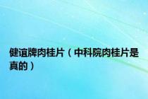 健谊牌肉桂片（中科院肉桂片是真的）
