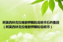 阿莫西林克拉维酸钾颗粒说明书石药集团（阿莫西林克拉维酸钾颗粒说明书）