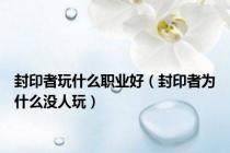 封印者玩什么职业好（封印者为什么没人玩）