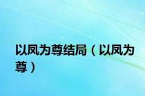 以凤为尊结局（以凤为尊）
