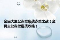 全民大主公赤壁鏖战赤壁之战（全民主公赤壁鏖战攻略）