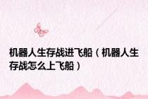 机器人生存战进飞船（机器人生存战怎么上飞船）