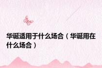 华诞适用于什么场合（华诞用在什么场合）