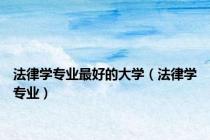 法律学专业最好的大学（法律学专业）
