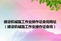 建设机械施工作业操作证查询网址（建设机械施工作业操作证查询）